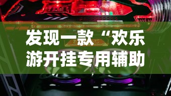 发现一款“欢乐游开挂专用辅助器	”可以透视