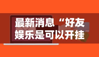 最新消息“好友娱乐是可以开挂”详细开挂教程