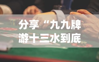 分享“九九牌游十三水到底真的有挂吗”[确实真的有挂]