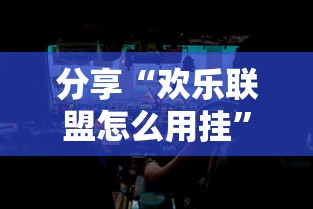 分享“欢乐联盟怎么用挂”原来真的有挂