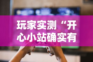 玩家实测“开心小站确实有挂吗”原来可以开挂