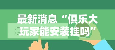 最新消息“俱乐大玩家能安装挂吗”详细开挂步骤