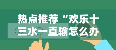 热点推荐“欢乐十三水一直输怎么办	”可以开挂教程
