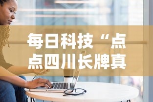 每日科技“点点四川长牌真的能用挂吗”解密透视猫腻