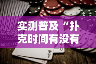 实测普及“扑克时间有没有黑科技”确实是有挂