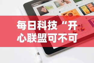 每日科技“开心联盟可不可以开辅助挂	”玩家必备神器