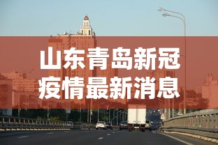 山东青岛新冠疫情最新消息/山东青岛病例 山东青岛新冠疫情最新消息/山东青岛病例