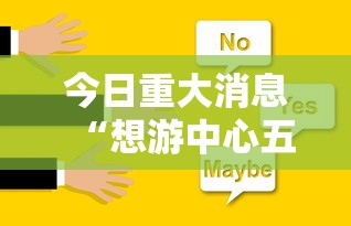 今日重大消息“想游中心五有挂么”可以辅助