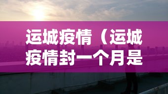 运城疫情(运城疫情封一个月是哪年) 运城疫情(运城疫情封一个月是哪年)