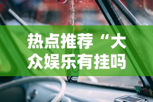 热点推荐“大众娱乐有挂吗可以开挂吗	”真可以装挂