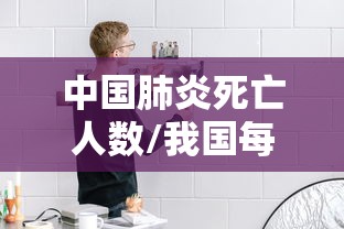 中国肺炎死亡人数/我国每年有多少人死于肺炎