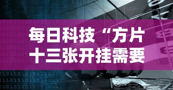 每日科技“方片十三张开挂需要多少钱”真的有挂