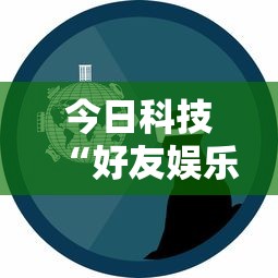 今日科技“好友娱乐能开挂吗”开挂详细方法
