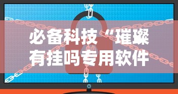 必备科技“璀璨有挂吗专用软件	”原来真的有挂