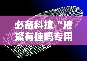 必备科技“璀璨有挂吗专用软件”原来真的有挂