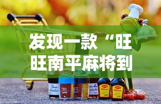 发现一款“旺旺南平麻将到底能不能开挂可以辅助 发现一款“旺旺南平麻将到底能不能开挂可以辅助