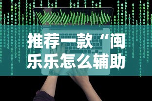 推荐一款“闽乐乐怎么辅助 ”开挂教学