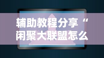 辅助教程分享“闲聚大联盟怎么用挂	”可以开挂软件