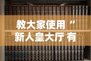 教大家使用“新人皇大厅 有没有能用挂呢(确实有挂) 教大家使用“新人皇大厅 有没有能用挂呢(确实有挂)