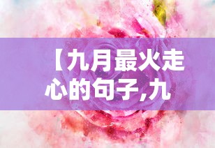 【九月最火走心的句子,九月暖心】 【九月最火走心的句子,九月暖心】