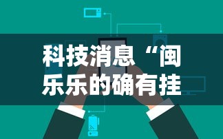 科技消息“闽乐乐的确有挂”可以辅助