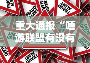 重大通报“嘻游联盟有没有人开挂事实上确实有挂 重大通报“嘻游联盟有没有人开挂事实上确实有挂