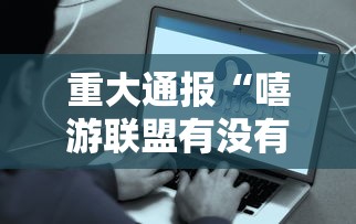 重大通报“嘻游联盟有没有人开挂事实上确实有挂 重大通报“嘻游联盟有没有人开挂事实上确实有挂