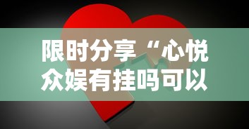 限时分享“心悦众娱有挂吗可以开挂吗	”确实是有挂