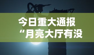 今日重大通报“月亮大厅有没有科技	”真可以装挂