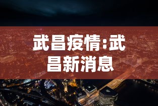 武昌疫情:武昌新消息 武昌疫情:武昌新消息