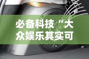 必备科技“大众娱乐其实可以开挂	”的确有挂
