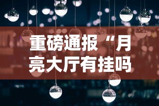 重磅通报“月亮大厅有挂吗的确可以其实可以装挂 重磅通报“月亮大厅有挂吗的确可以其实可以装挂