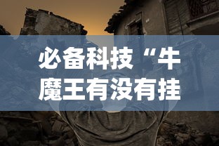 必备科技“牛魔王有没有挂的确有挂”(其实有挂)