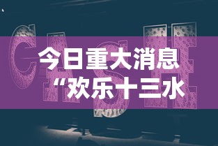 今日重大消息“欢乐十三水有没有人有挂”确实是有挂的