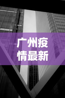 广州疫情最新2021封城/广州最新情况