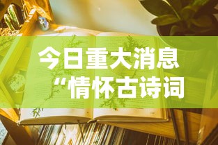 今日重大消息“情怀古诗词真的有挂吗”详细辅助