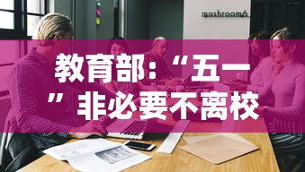 教育部:“五一	”非必要不离校/非必要不离漳