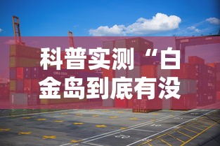 科普实测“白金岛到底有没有挂真可以装挂