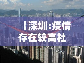 【深圳:疫情存在较高社区扩散风险,深圳疫情封城】 【深圳:疫情存在较高社区扩散风险,深圳疫情封城】