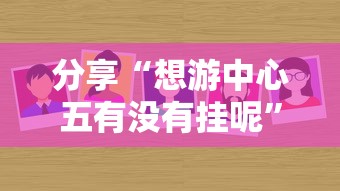 分享“想游中心五有没有挂呢”下载教程