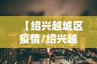 【绍兴越城区疫情/绍兴越城区疫情最新消息今天】 【绍兴越城区疫情/绍兴越城区疫情最新消息今天】