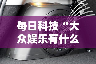 每日科技“大众娱乐有什么挂	”开挂神器