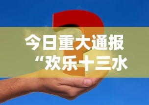 今日重大通报“欢乐十三水辅助工具事实上确实有挂