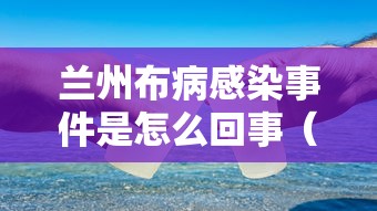 兰州布病感染事件是怎么回事（兰州 布）