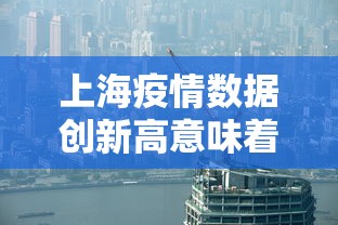 上海疫情数据创新高意味着什么?:2021年上海疫情严重吗 上海疫情数据创新高意味着什么?:2021年上海疫情严重吗