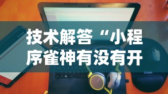 技术解答“小程序雀神有没有开挂脚本”确实能开挂 