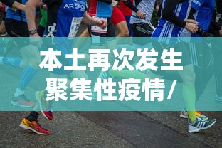 本土再次发生聚集性疫情/本土再次发生聚集性疫情的原因 本土再次发生聚集性疫情/本土再次发生聚集性疫情的原因