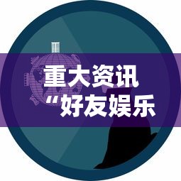 重大资讯“好友娱乐确实有开挂事实上确实有挂
