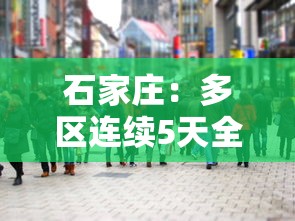 石家庄：多区连续5天全员核检/石家庄没事