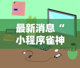 最新消息“小程序雀神是不是有挂吗”详细开挂教程